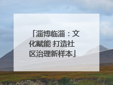 淄博临淄：文化赋能 打造社区治理新样本