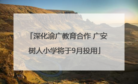 深化渝广教育合作 广安树人小学将于9月投用