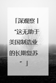 深观察丨“这无助于美国制造业的长期复苏”
