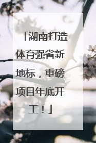 湖南打造体育强省新地标，重磅项目年底开工！