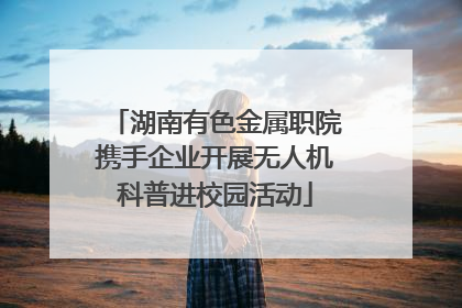 湖南有色金属职院携手企业开展无人机科普进校园活动