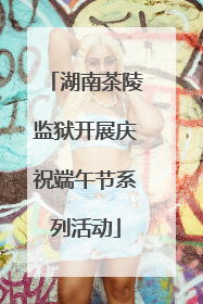 湖南茶陵监狱开展庆祝端午节系列活动