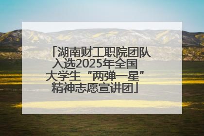 湖南财工职院团队入选2025年全国大学生“两弹一星”精神志愿宣讲团