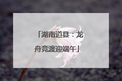 湖南道县：龙舟竞渡迎端午