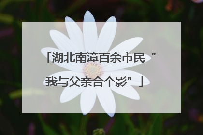 湖北南漳百余市民“我与父亲合个影”