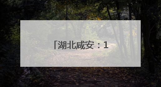 湖北咸安：17个热乎故事聊“爆”舞台