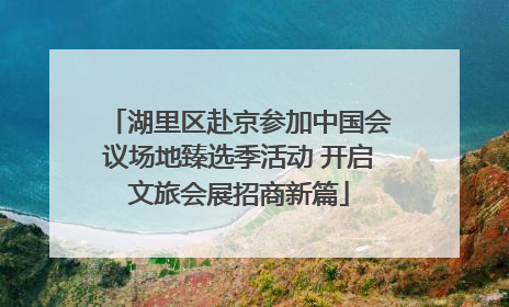 湖里区赴京参加中国会议场地臻选季活动 开启文旅会展招商新篇