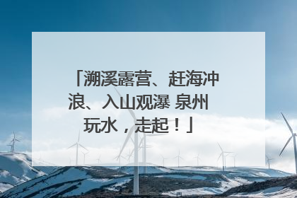 溯溪露营、赶海冲浪、入山观瀑 泉州玩水，走起！