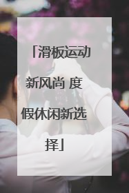 滑板运动新风尚 度假休闲新选择