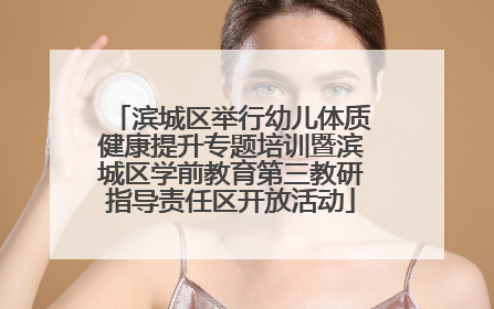 滨城区举行幼儿体质健康提升专题培训暨滨城区学前教育第三教研指导责任区开放活动