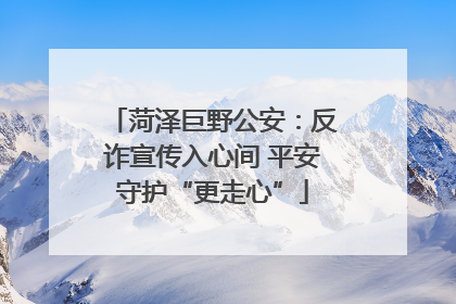 菏泽巨野公安：反诈宣传入心间 平安守护“更走心”