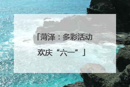 菏泽：多彩活动 欢庆“六一”