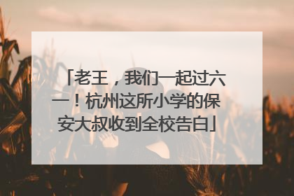 老王，我们一起过六一！杭州这所小学的保安大叔收到全校告白