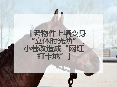 老物件上墙变身“立体时光簿”，小巷改造成“网红打卡地”