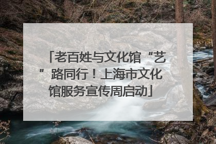 老百姓与文化馆“艺”路同行！上海市文化馆服务宣传周启动