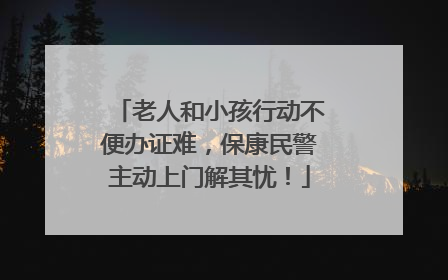老人和小孩行动不便办证难，保康民警主动上门解其忧！