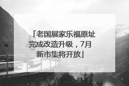 老国展家乐福原址完成改造升级，7月新市集将开放