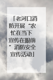 老河口消防开展“农忙在当下 宣传在眼前”消防安全宣传活动