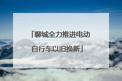 聊城全力推进电动自行车以旧换新