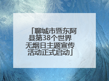 聊城市暨东阿县第38个世界无烟日主题宣传活动正式启动