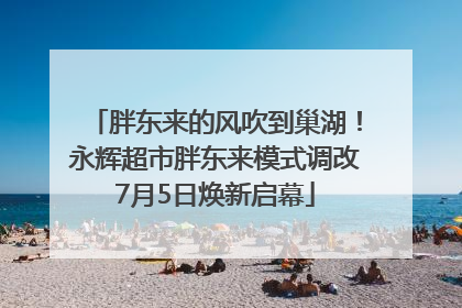 胖东来的风吹到巢湖！永辉超市胖东来模式调改7月5日焕新启幕