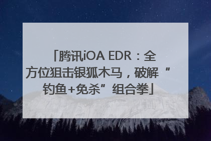 腾讯iOA EDR：全方位狙击银狐木马，破解“钓鱼+免杀”组合拳