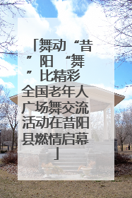 舞动“昔”阳 “舞”比精彩 全国老年人广场舞交流活动在昔阳县燃情启幕