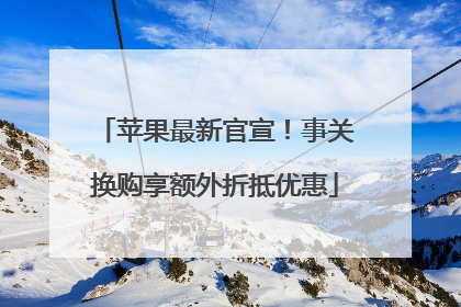 苹果最新官宣！事关换购享额外折抵优惠