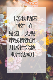 苏扶助困 “救”在身边，无锡市钱桥街道开展社会救助月活动