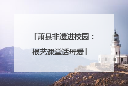 萧县非遗进校园：根艺课堂话母爱