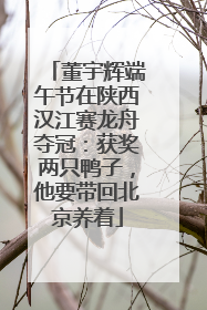 董宇辉端午节在陕西汉江赛龙舟夺冠：获奖两只鸭子，他要带回北京养着