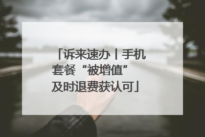 诉来速办丨手机套餐“被增值” 及时退费获认可
