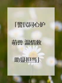 警民同心护萌兽 温情救助显担当