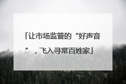 让市场监管的“好声音”，飞入寻常百姓家