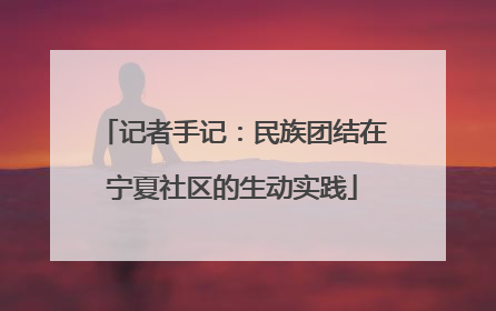 记者手记：民族团结在宁夏社区的生动实践