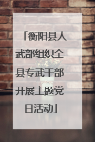 衡阳县人武部组织全县专武干部开展主题党日活动