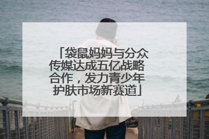 袋鼠妈妈与分众传媒达成五亿战略合作，发力青少年护肤市场新赛道