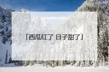 西瓜红了 日子甜了