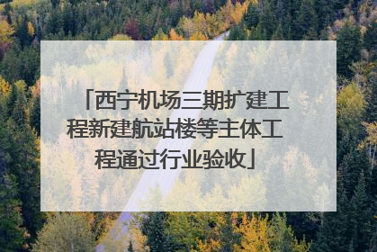 西宁机场三期扩建工程新建航站楼等主体工程通过行业验收