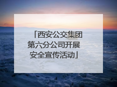 西安公交集团第六分公司开展安全宣传活动