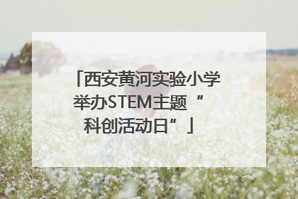 西安黄河实验小学举办STEM主题“科创活动日”