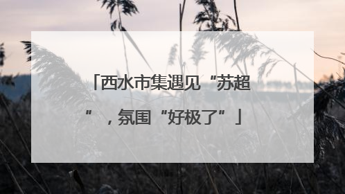 西水市集遇见“苏超”，氛围“好极了”