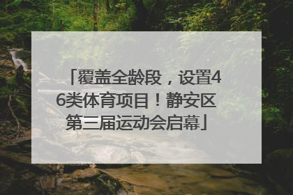 覆盖全龄段，设置46类体育项目！静安区第三届运动会启幕