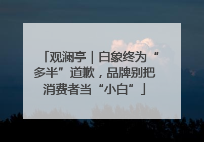 观澜亭｜白象终为“多半”道歉，品牌别把消费者当“小白”