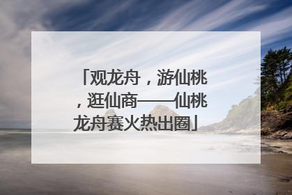 观龙舟，游仙桃，逛仙商——仙桃龙舟赛火热出圈