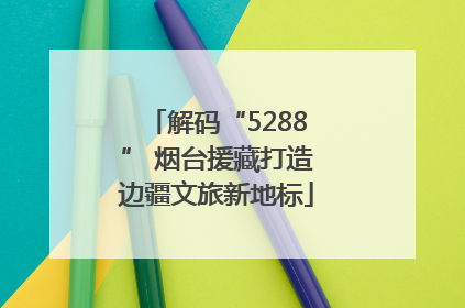 解码“5288” 烟台援藏打造边疆文旅新地标