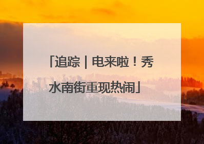 追踪｜电来啦！秀水南街重现热闹