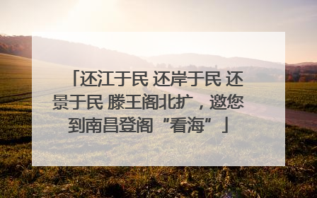 还江于民 还岸于民 还景于民 滕王阁北扩，邀您到南昌登阁“看海”