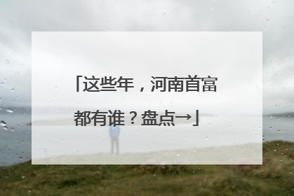 这些年，河南首富都有谁？盘点→