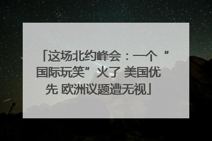 这场北约峰会：一个“国际玩笑”火了 美国优先 欧洲议题遭无视